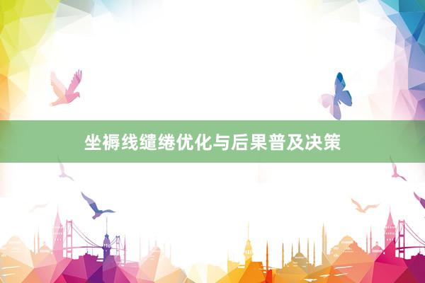 坐褥线缱绻优化与后果普及决策