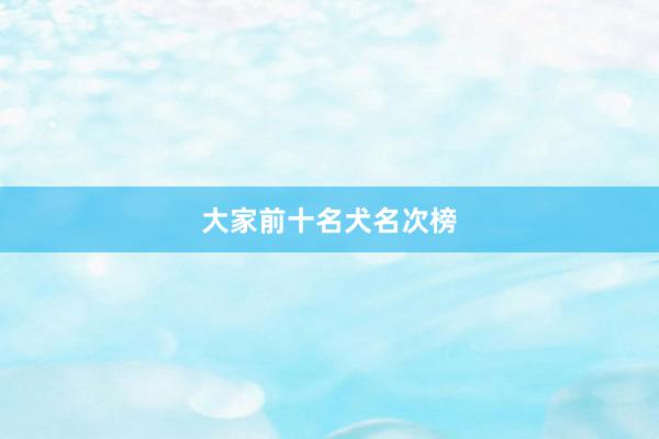 大家前十名犬名次榜