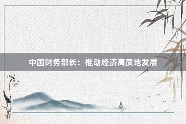 中国财务部长：推动经济高质地发展