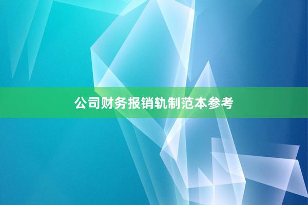 公司财务报销轨制范本参考
