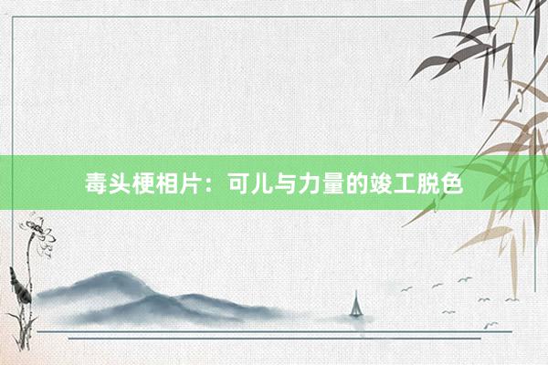 毒头梗相片：可儿与力量的竣工脱色